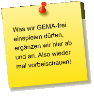 Was wir GEMA-frei einspielen dürfen, ergänzen wir hier ab und an. Also wieder mal vorbeischauen!